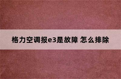 格力空调报e3是故障 怎么排除